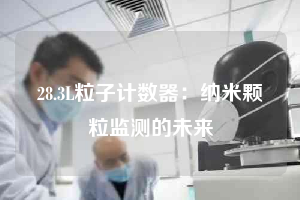 28.3L粒子計(jì)數(shù)器：納米顆粒監(jiān)測(cè)的未來