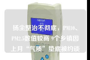 揚(yáng)塵整治不徹底，PM10、PM2.5數(shù)值較高 9個(gè)鄉(xiāng)鎮(zhèn)因上月“氣質(zhì)”墊底被約談